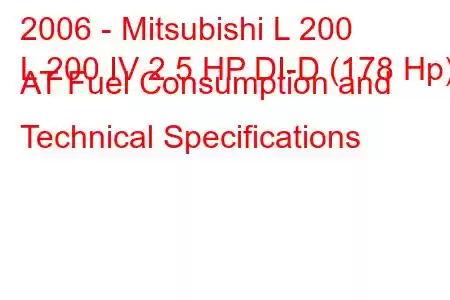 2006 - Mitsubishi L 200
L 200 IV 2.5 HP DI-D (178 Hp) AT Fuel Consumption and Technical Specifications