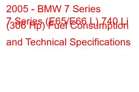 2005 - BMW 7 Series
7 Series (E65/E66 L) 740 Li (306 Hp) Fuel Consumption and Technical Specifications