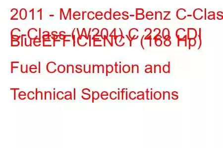 2011 - Mercedes-Benz C-Class
C-Class (W204) C 220 CDI BlueEFFICIENCY (168 Hp) Fuel Consumption and Technical Specifications