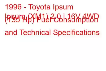 1996 - Toyota Ipsum
Ipsum (XM1) 2.0 i 16V 4WD (135 Hp) Fuel Consumption and Technical Specifications