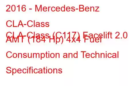 2016 - Mercedes-Benz CLA-Class
CLA-Class (C117) Facelift 2.0 AMT (184 Hp) 4x4 Fuel Consumption and Technical Specifications