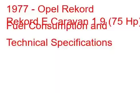 1977 - Opel Rekord
Rekord E Caravan 1.9 (75 Hp) Fuel Consumption and Technical Specifications