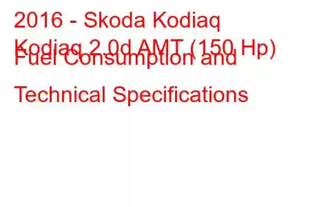 2016 - Skoda Kodiaq
Kodiaq 2.0d AMT (150 Hp) Fuel Consumption and Technical Specifications