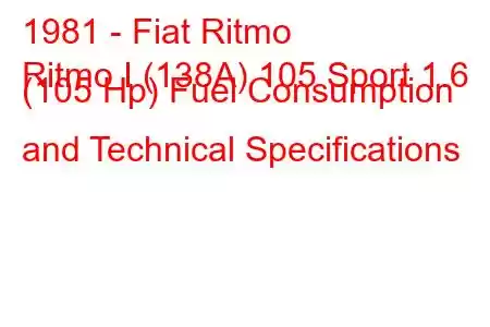 1981 - Fiat Ritmo
Ritmo I (138A) 105 Sport 1.6 (105 Hp) Fuel Consumption and Technical Specifications