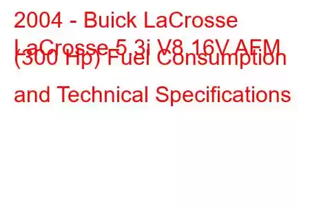 2004 - Buick LaCrosse
LaCrosse 5.3i V8 16V AFM (300 Hp) Fuel Consumption and Technical Specifications