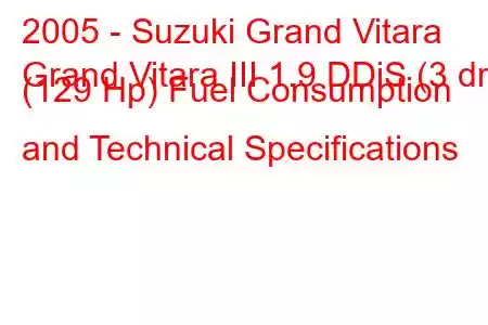 2005 - Suzuki Grand Vitara
Grand Vitara III 1.9 DDiS (3 dr) (129 Hp) Fuel Consumption and Technical Specifications