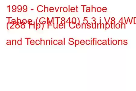 1999 - Chevrolet Tahoe
Tahoe (GMT840) 5.3 i V8 4WD (288 Hp) Fuel Consumption and Technical Specifications