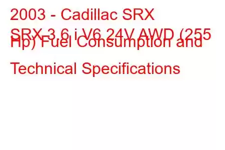 2003 - Cadillac SRX
SRX 3.6 i V6 24V AWD (255 Hp) Fuel Consumption and Technical Specifications