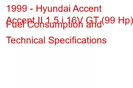 1999 - Hyundai Accent
Accent II 1.5 i 16V GT (99 Hp) Fuel Consumption and Technical Specifications