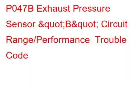 P047B Exhaust Pressure Sensor "B" Circuit Range/Performance Trouble Code