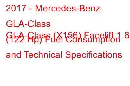 2017 - Mercedes-Benz GLA-Class
GLA-Class (X156) Facelift 1.6 (122 Hp) Fuel Consumption and Technical Specifications