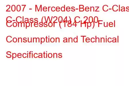 2007 - Mercedes-Benz C-Class
C-Class (W204) C 200 Compressor (184 Hp) Fuel Consumption and Technical Specifications