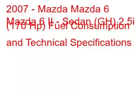 2007 - Mazda Mazda 6
Mazda 6 II - Sedan (GH) 2.5i (170 Hp) Fuel Consumption and Technical Specifications