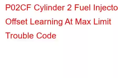 P02CF Cylinder 2 Fuel Injector Offset Learning At Max Limit Trouble Code