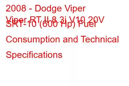 2008 - Dodge Viper
Viper RT II 8.3i V10 20V SRT-10 (600 Hp) Fuel Consumption and Technical Specifications