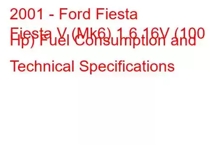 2001 - Ford Fiesta
Fiesta V (Mk6) 1.6 16V (100 Hp) Fuel Consumption and Technical Specifications