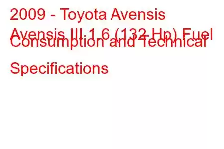 2009 - Toyota Avensis
Avensis III 1.6 (132 Hp) Fuel Consumption and Technical Specifications