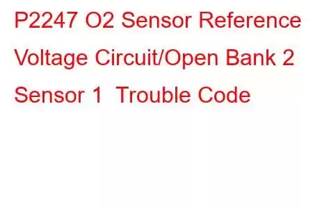 P2247 O2 Sensor Reference Voltage Circuit/Open Bank 2 Sensor 1 Trouble Code