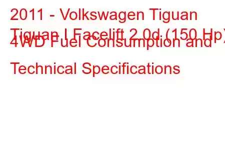 2011 - Volkswagen Tiguan
Tiguan I Facelift 2.0d (150 Hp) 4WD Fuel Consumption and Technical Specifications