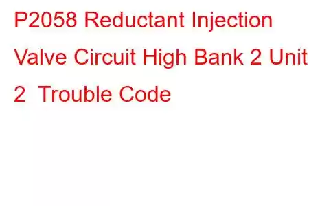 P2058 Reductant Injection Valve Circuit High Bank 2 Unit 2 Trouble Code