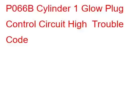  P066B Cylinder 1 Glow Plug Control Circuit High Trouble Code