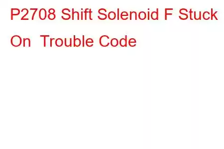 P2708 Shift Solenoid F Stuck On Trouble Code