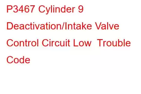 P3467 Cylinder 9 Deactivation/Intake Valve Control Circuit Low Trouble Code