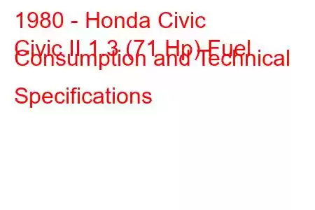 1980 - Honda Civic
Civic II 1.3 (71 Hp) Fuel Consumption and Technical Specifications