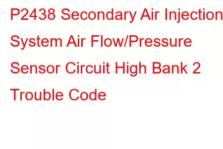  P2438 Secondary Air Injection System Air Flow/Pressure Sensor Circuit High Bank 2 Trouble Code