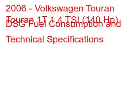 2006 - Volkswagen Touran
Touran 1T 1.4 TSI (140 Hp) DSG Fuel Consumption and Technical Specifications