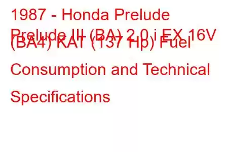 1987 - Honda Prelude
Prelude III (BA) 2.0 i EX 16V (BA4) KAT (137 Hp) Fuel Consumption and Technical Specifications