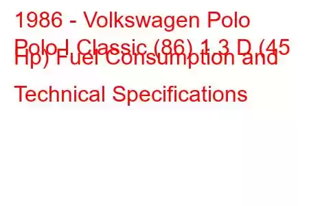 1986 - Volkswagen Polo
Polo I Classic (86) 1.3 D (45 Hp) Fuel Consumption and Technical Specifications