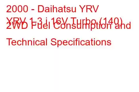 2000 - Daihatsu YRV
YRV 1.3 i 16V Turbo (140) 2WD Fuel Consumption and Technical Specifications