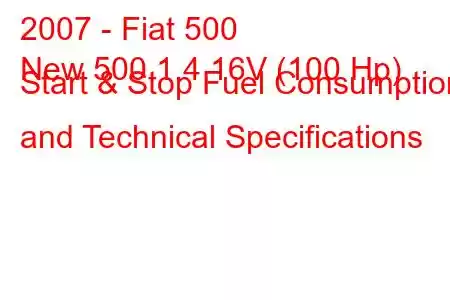 2007 - Fiat 500
New 500 1.4 16V (100 Hp) Start & Stop Fuel Consumption and Technical Specifications