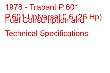 1978 - Trabant P 601
P 601 Universal 0.6 (26 Hp) Fuel Consumption and Technical Specifications