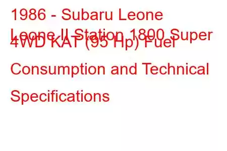 1986 - Subaru Leone
Leone II Station 1800 Super 4WD KAT (95 Hp) Fuel Consumption and Technical Specifications