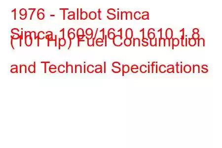 1976 - Talbot Simca
Simca 1609/1610 1610 1.8 (101 Hp) Fuel Consumption and Technical Specifications