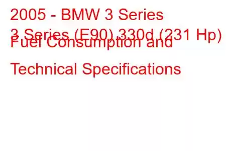 2005 - BMW 3 Series
3 Series (E90) 330d (231 Hp) Fuel Consumption and Technical Specifications