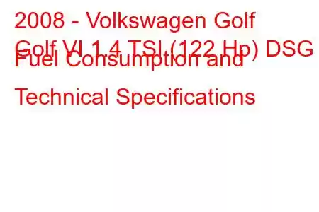 2008 - Volkswagen Golf
Golf VI 1.4 TSI (122 Hp) DSG Fuel Consumption and Technical Specifications