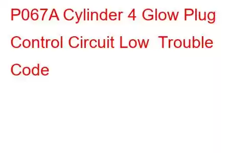 P067A Cylinder 4 Glow Plug Control Circuit Low Trouble Code