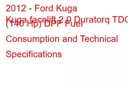 2012 - Ford Kuga
Kuga facelift 2.0 Duratorq TDCi (140 Hp) DPF Fuel Consumption and Technical Specifications