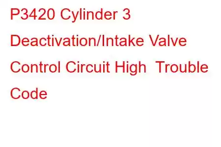 P3420 Cylinder 3 Deactivation/Intake Valve Control Circuit High Trouble Code