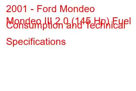 2001 - Ford Mondeo
Mondeo III 2.0 (145 Hp) Fuel Consumption and Technical Specifications