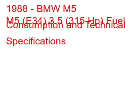 1988 - BMW M5
M5 (E34) 3.5 (315 Hp) Fuel Consumption and Technical Specifications