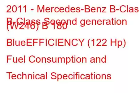 2011 - Mercedes-Benz B-Class
B-Class Second generation (W246) B 180 BlueEFFICIENCY (122 Hp) Fuel Consumption and Technical Specifications