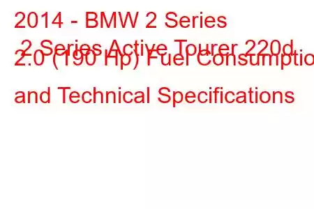 2014 - BMW 2 Series 2 Series Active Tourer 220d 2.0 (190 Hp) Fuel Consumption and Technical Specifications