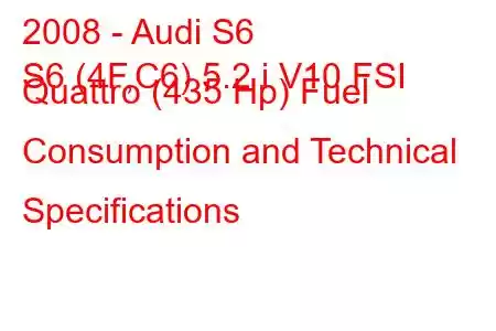 2008 - Audi S6
S6 (4F,C6) 5.2 i V10 FSI Quattro (435 Hp) Fuel Consumption and Technical Specifications