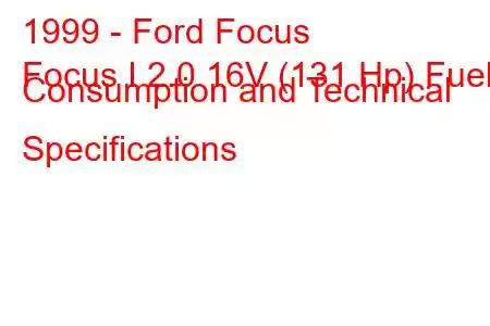 1999 - Ford Focus
Focus I 2.0 16V (131 Hp) Fuel Consumption and Technical Specifications