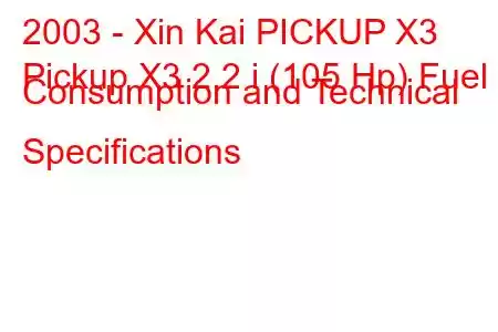 2003 - Xin Kai PICKUP X3
Pickup X3 2.2 i (105 Hp) Fuel Consumption and Technical Specifications