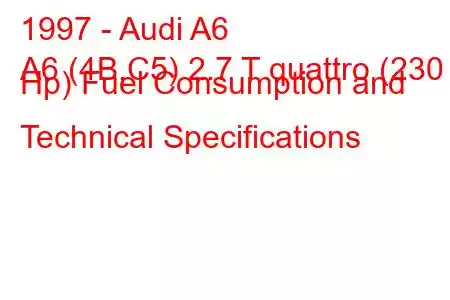 1997 - Audi A6
A6 (4B,C5) 2.7 T quattro (230 Hp) Fuel Consumption and Technical Specifications